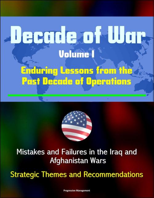 Cover of the book Decade of War, Volume I: Enduring Lessons from the Past Decade of Operations - Mistakes and Failures in the Iraq and Afghanistan Wars, Strategic Themes and Recommendations by Progressive Management, Progressive Management