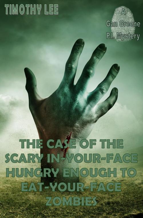 Cover of the book The Case of the Scary In-Your-Face Hungry Enough To Eat-Your-Face Zombies: A Gan Greene P.I. Mystery by Timothy Lee, Timothy Lee