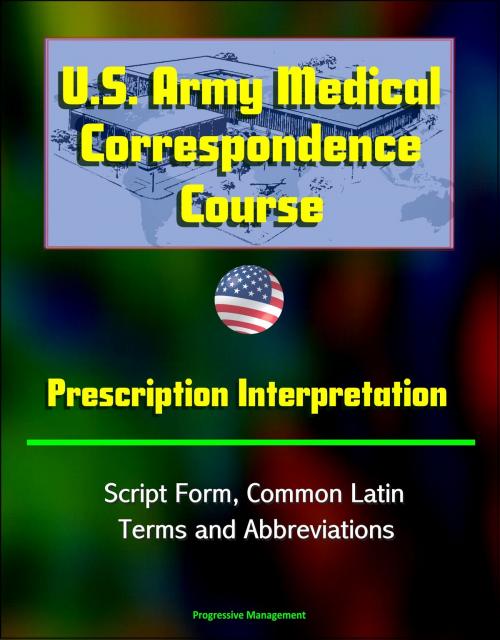 Cover of the book U.S. Army Medical Correspondence Course: Prescription Interpretation - Script Form, Common Latin Terms and Abbreviations by Progressive Management, Progressive Management
