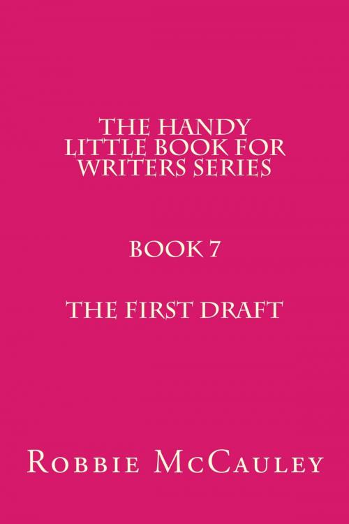Cover of the book The Handy Little Book for Writers Series. Book 7. The First Draft by Robbie McCauley, Robbie McCauley