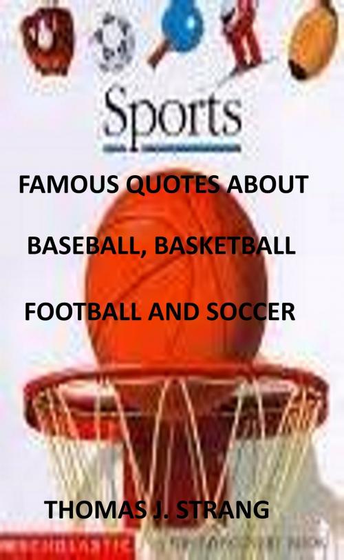 Cover of the book Famous Quotes about Baseball, Basketball, Football and Soccer by Thomas J. Strang, Thomas J. Strang