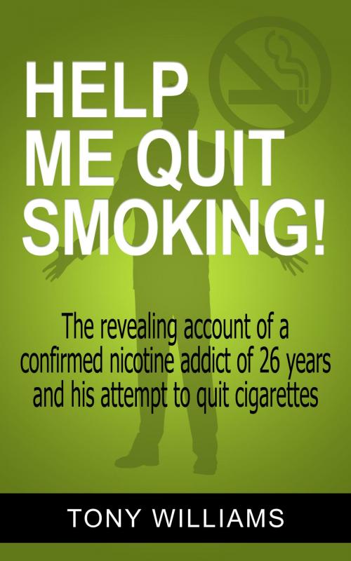 Cover of the book Help Me Quit Smoking! The Revealing Account of a Confirmed Nicotine Addict of 26 Years and His Attempt To Stop Smoking by Tony Williams, Tony Williams