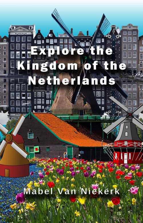Cover of the book Explore the Kingdom of the Netherlands by Mabel Van Niekerk, Mabel Van Niekerk