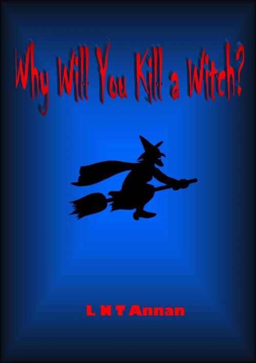 Cover of the book Why Will You Kill a Witch? by L N T Annan, L N T Annan