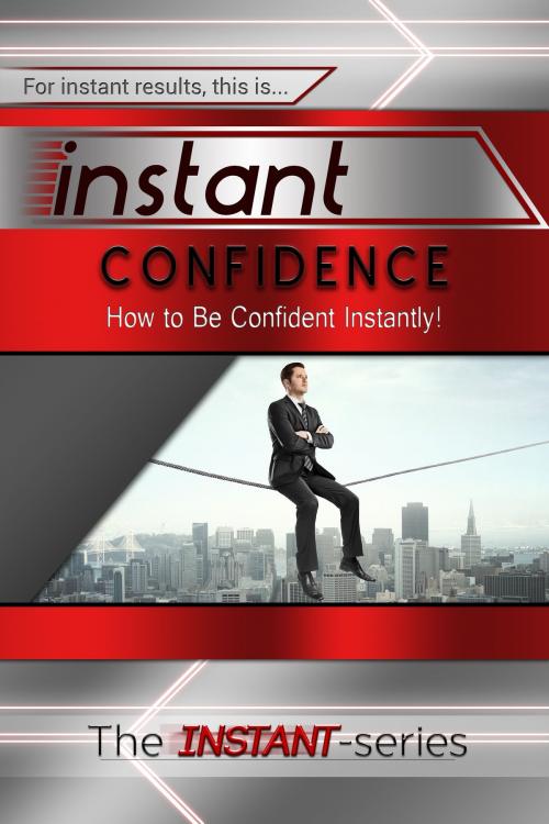 Cover of the book Instant Confidence: How to Be Confident Instantly! by The INSTANT-Series, The INSTANT-Series