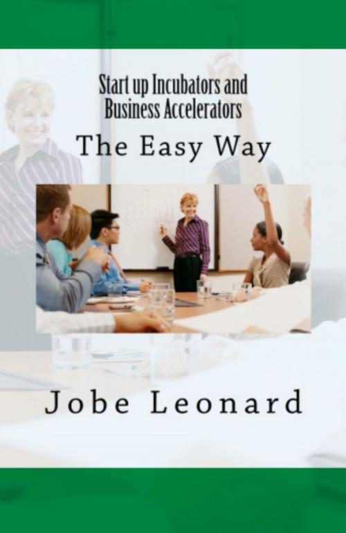 Cover of the book Startup Incubators and Business Accelerators: The Easy Way to Create a Startup Incubation and Business Acceleration Center by Jobe Leonard, Jobe Leonard