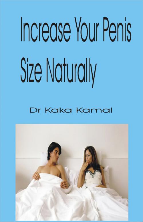 Cover of the book Increase Your Penis Size Naturally by Dr Kaka Kamal, Dr Kaka Kamal