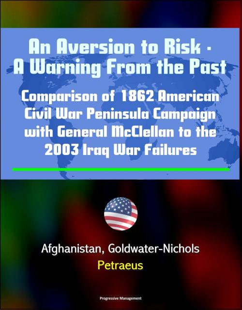 Cover of the book An Aversion to Risk: A Warning From the Past: Comparison of 1862 American Civil War Peninsula Campaign with General McClellan to the 2003 Iraq War Failures, Afghanistan, Goldwater-Nichols, Petraeus by Progressive Management, Progressive Management