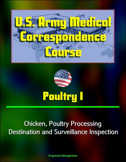 Cover of the book U.S. Army Medical Correspondence Course: Poultry I - Chicken, Poultry Processing, Destination and Surveillance Inspection by Progressive Management, Progressive Management