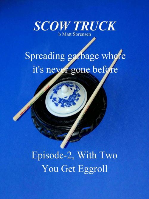 Cover of the book Scow Truck, Episode-2; WithTwo You Get Eggroll by Matt Sorensen, Matt Sorensen