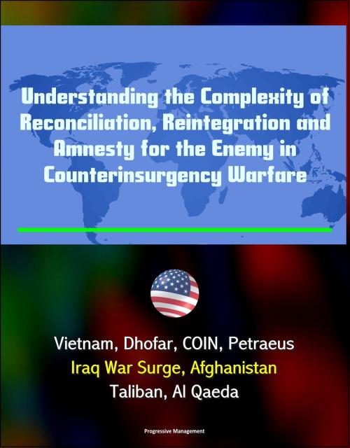 Cover of the book Understanding the Complexity of Reconciliation, Reintegration and Amnesty for the Enemy in Counterinsurgency Warfare: Vietnam, Dhofar, COIN, Petraeus, Iraq War Surge, Afghanistan, Taliban, Al Qaeda by Progressive Management, Progressive Management