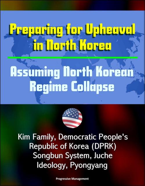 Cover of the book Preparing for Upheaval in North Korea: Assuming North Korean Regime Collapse - Kim Family, Democratic People's Republic of Korea (DPRK), Songbun System, Juche Ideology, Pyongyang by Progressive Management, Progressive Management