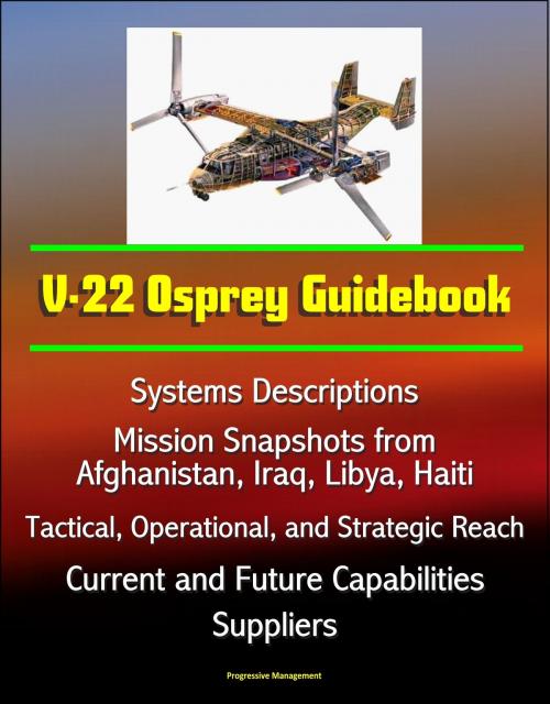 Cover of the book V-22 Osprey Guidebook: Systems Descriptions, Mission Snapshots from Afghanistan, Iraq, Libya, Haiti, Tactical, Operational, and Strategic Reach, Current and Future Capabilities, Suppliers by Progressive Management, Progressive Management