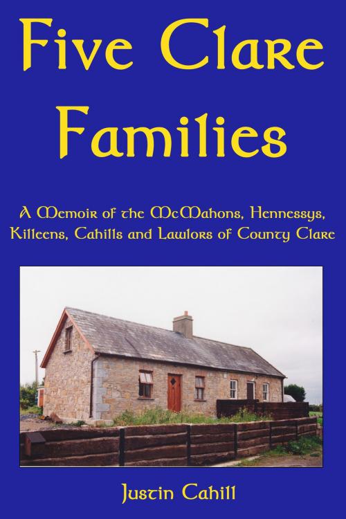 Cover of the book Five Clare Families: A Memoir of the McMahons, Hennessys, Killeens, Cahills and Lawlors of County Clare by Justin Cahill, Justin Cahill