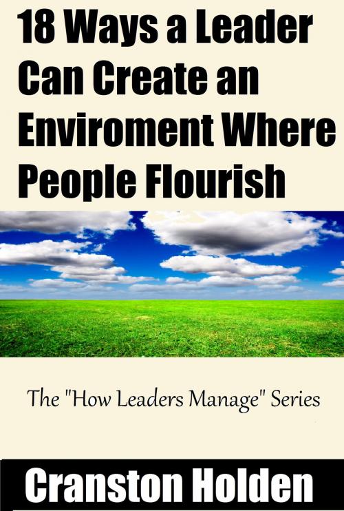 Cover of the book 18 Ways to Create an Enviroment Where People Flourish by Cranston Holden, Cranston Holden