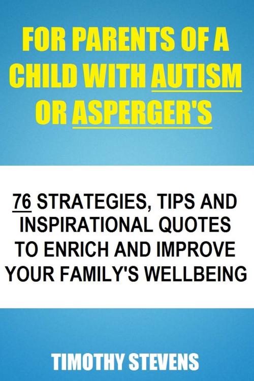 Cover of the book For Parents Of A Child With Autism Or Asberger's: 76 Strategies, Tips And Inspirational Quotes To Enrich And Improve Your Family's Wellbeing by Timothy Stevens, Sanbrook Publishing