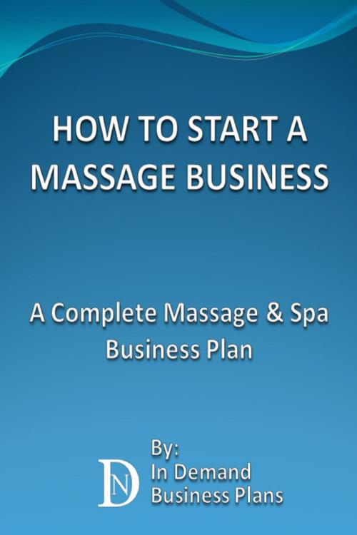Cover of the book How To Start A Massage Business: A Complete Massage & Spa Business Plan by In Demand Business Plans, In Demand Business Plans
