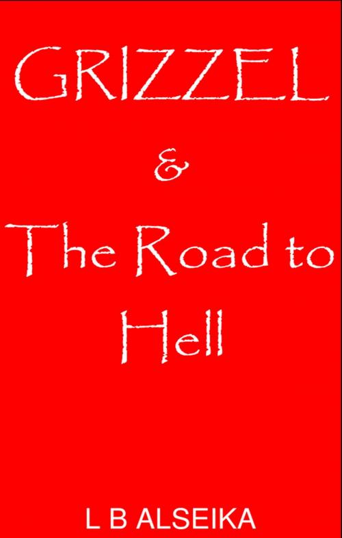 Cover of the book Grizzel & The Road to Hell by L. B. Alseika, L. B. Alseika