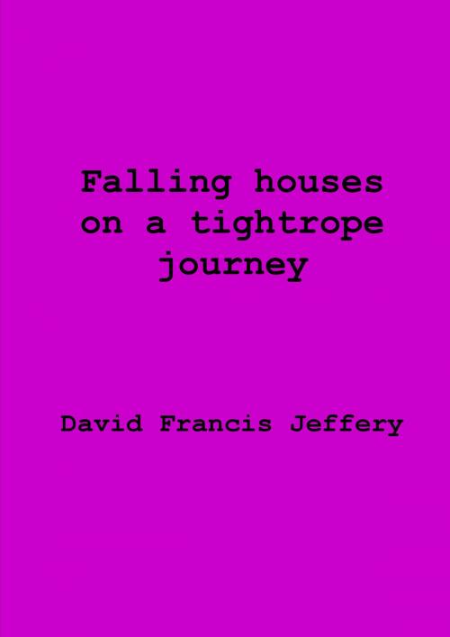 Cover of the book Falling Houses On A Tightrope Journey by David Francis Jeffery, David Francis Jeffery
