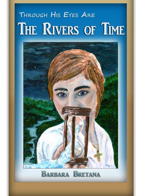 Cover of the book Through His Eyes Are the Rivers of Time by Barbara Bretana, Barbara Bretana