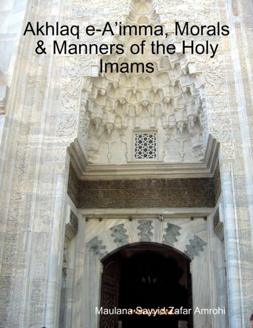 Cover of the book Akhlaq e-A’imma, Morals & Manners of the Holy Imams by Maulana Sayyid Zafar Amrohi, Lulu.com