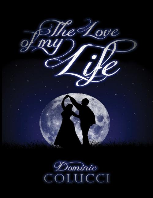 Cover of the book The Love of My Life by Dominic Colucci, Lulu.com