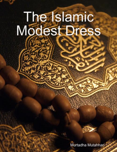Cover of the book The Islamic Modest Dress by Murtadha Mutahhari, Lulu.com