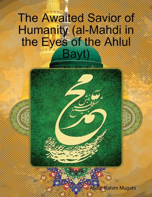 Cover of the book The Awaited Savior of Humanity (al-Mahdi in the Eyes of the Ahlul Bayt) by Abdul Rahim Mugahi, Lulu.com