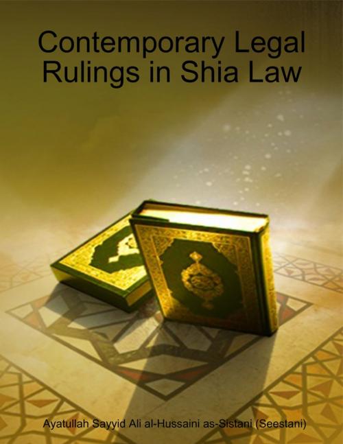 Cover of the book Contemporary Legal Rulings in Shia Law by Ayatullah Sayyid Ali al-Hussaini as-Sistani (Seestani), Lulu.com
