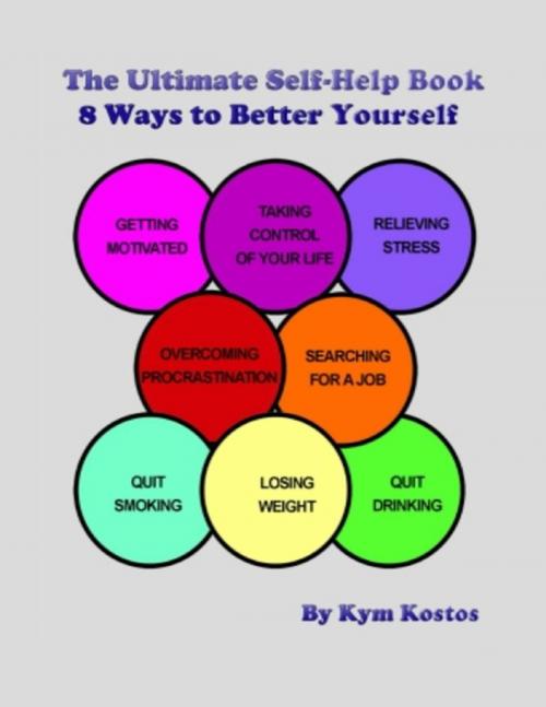 Cover of the book The Ultimate Self-Help Book 8 Ways to Better Yourself: How to Live a Better Life by Kym Kostos, Lulu.com