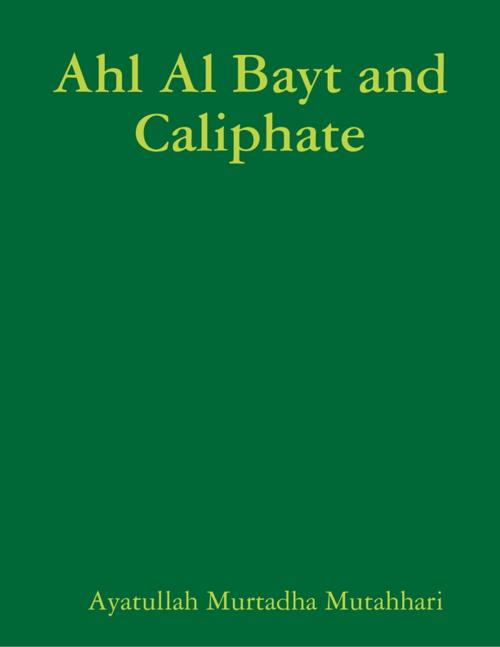 Cover of the book Ahl Al Bayt and Caliphate by Ayatullah Murtadha Mutahhari, Lulu.com
