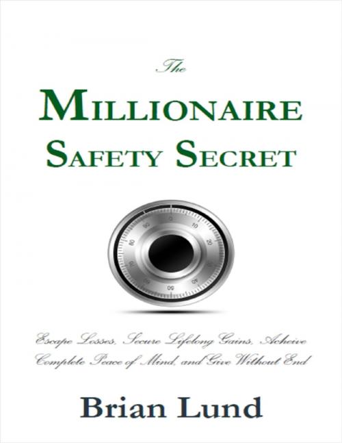 Cover of the book The Millionaire Safety Secret: Escape Losses, Secure Lifelong Gains, Achieve Complete Peace of Mind, and Give Without End by Brian Lund, Lulu.com