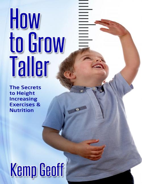 Cover of the book How to Grow Taller: The Secrets to Height Increasing Exercises and Nutrition by Kemp Geoff, Lulu.com