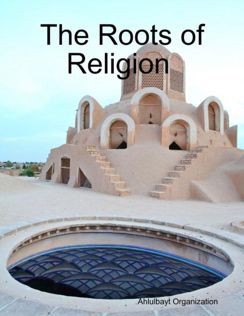 Cover of the book The Roots of Religion by Ahlulbayt Organization, Lulu.com