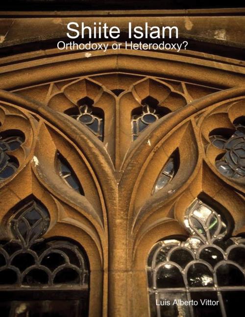 Cover of the book Shiite Islam: Orthodoxy or Heterodoxy? by Luis Alberto Vittor, Lulu.com