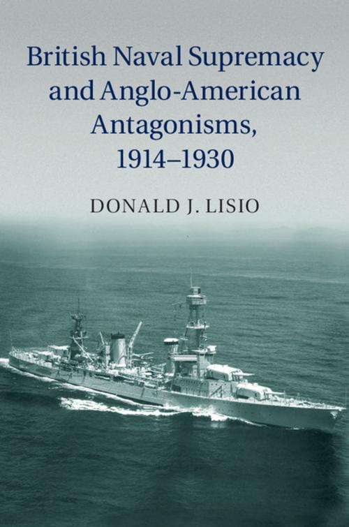 Cover of the book British Naval Supremacy and Anglo-American Antagonisms, 1914–1930 by Donald J. Lisio, Cambridge University Press
