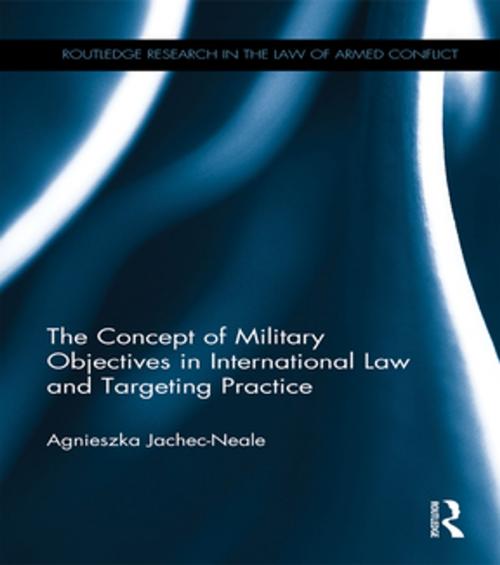 Cover of the book The Concept of Military Objectives in International Law and Targeting Practice by Agnieszka Jachec-Neale, Taylor and Francis