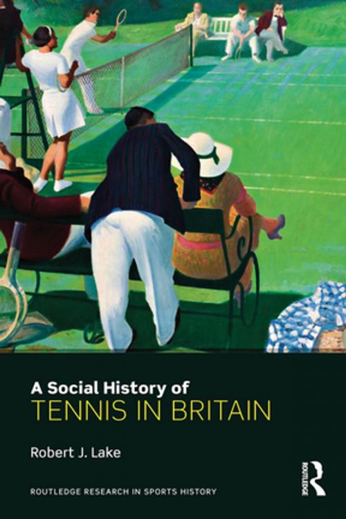 Cover of the book A Social History of Tennis in Britain by Robert J. Lake, Taylor and Francis