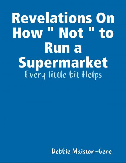 Cover of the book Revelations On How " Not " to Run a Supermarket by Debbie Maiston-Gene, Lulu.com
