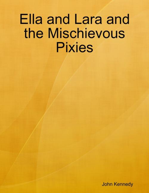 Cover of the book Ella and Lara and the Mischievous Pixies by John Kennedy, Lulu.com