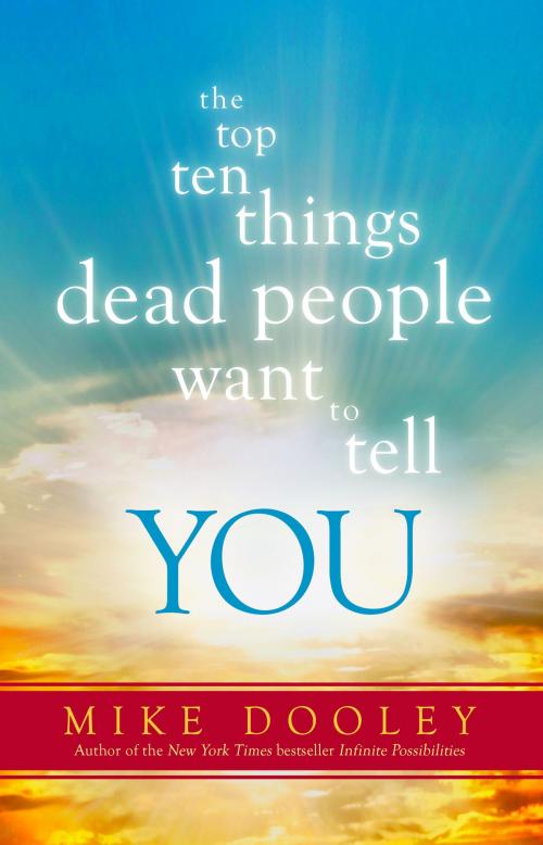 Cover of the book The Top Ten Things Dead People Want to Tell YOU by Mike Dooley, Hay House
