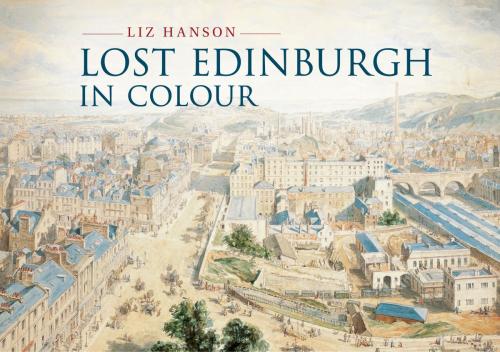 Cover of the book Lost Edinburgh in Colour by Liz Hanson, Amberley Publishing