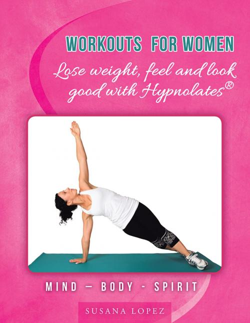Cover of the book Workouts for Women - Lose Weight, Feel and Look Good with Hypnolates® by Susana Lopez, Balboa Press AU