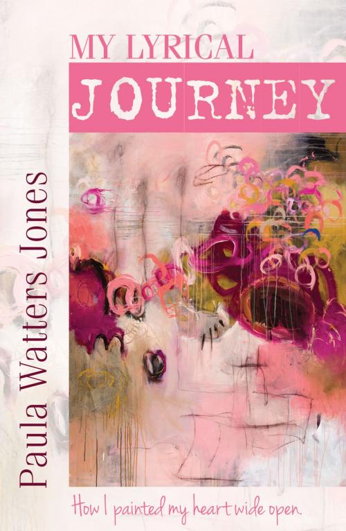 Cover of the book My Lyrical Journey: How I Painted My Heart Wide Open by Paula Jones, eBookIt.com