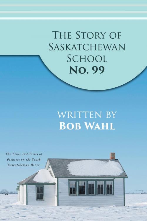 Cover of the book The Story of Saskatchewan School No. 99 by Bob Wahl, FriesenPress