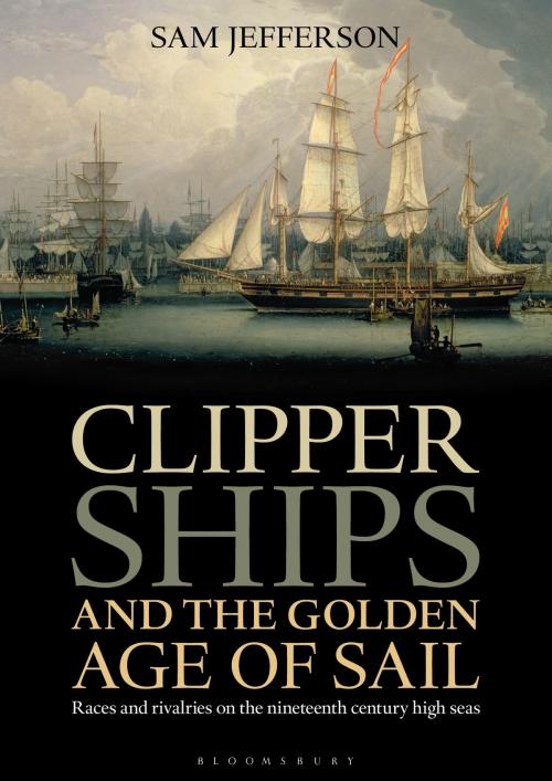 Cover of the book Clipper Ships and the Golden Age of Sail by Sam Jefferson, Bloomsbury Publishing