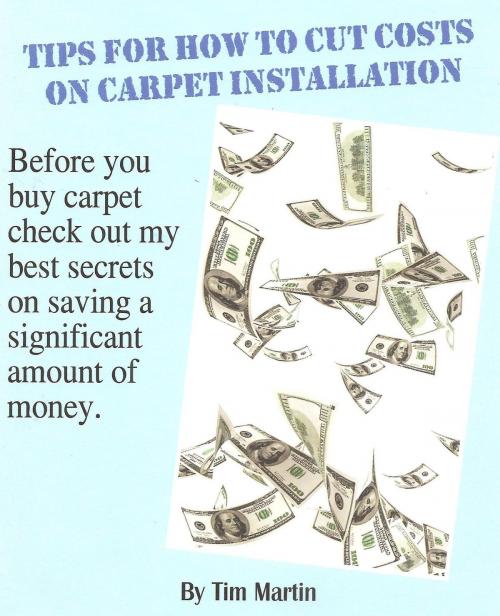 Cover of the book Tips for How to Cut Costs on Carpet Installation by Tim Martin, BookBaby