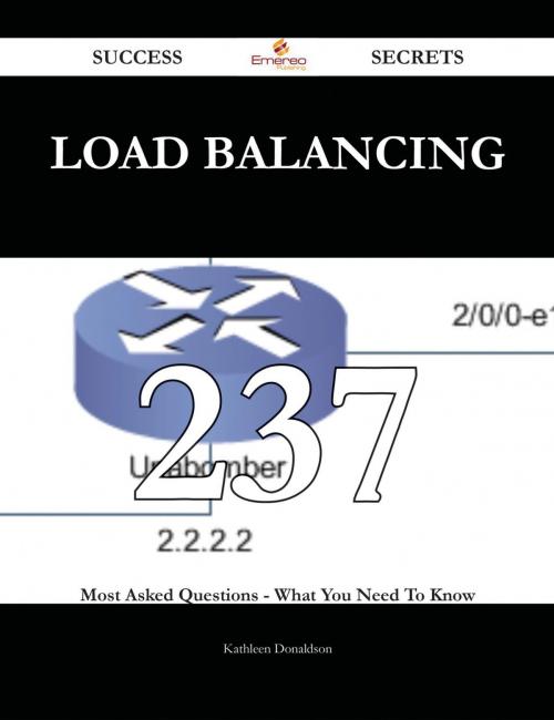 Cover of the book Load Balancing 237 Success Secrets - 237 Most Asked Questions On Load Balancing - What You Need To Know by Kathleen Donaldson, Emereo Publishing