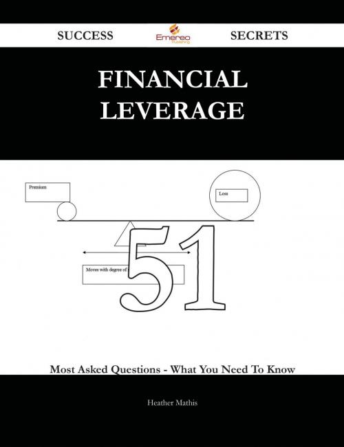 Cover of the book Financial Leverage 51 Success Secrets - 51 Most Asked Questions On Financial Leverage - What You Need To Know by Heather Mathis, Emereo Publishing