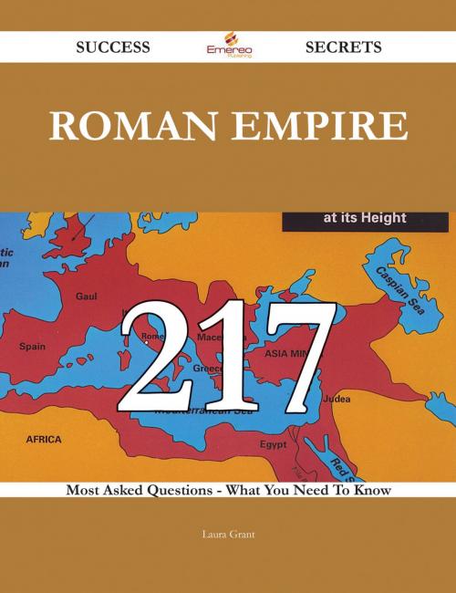 Cover of the book Roman Empire 217 Success Secrets - 217 Most Asked Questions On Roman Empire - What You Need To Know by Laura Grant, Emereo Publishing